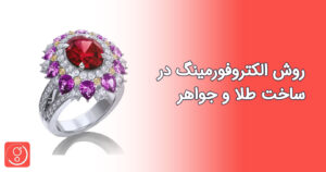 تکنیک ریخته گری مستقیم و روش الکتروفورمینگ در ساخت طلا و جواهر